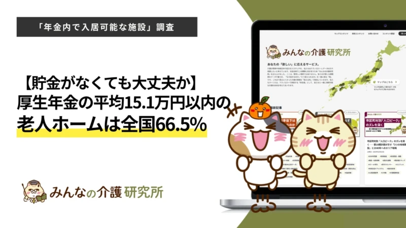 【年金で老人ホームに入れる？】平均月額15.1万円以下で全国66.5%の施設に入居可能！「みんなの介護研究所」調査