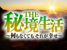 都会を離れ「本当の豊かさ」を探す！ドキュメントバラエティ特番「THE秘境生活」が問いかける生きる力