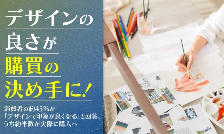 デザインが購買の決め手に！半数近くが「デザインで印象アップ」、そのうち約半数が購入へ