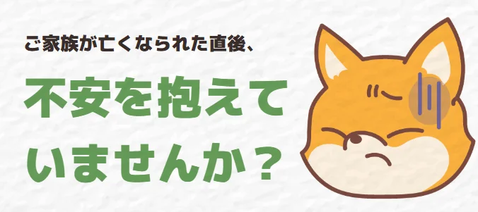 ご家族が亡くなられた直後、不安を抱えていませんか?